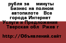 222.222 рубля за 22 минуты. Бизнес на полном автопилоте - Все города Интернет » Услуги и Предложения   . Тверская обл.,Ржев г.